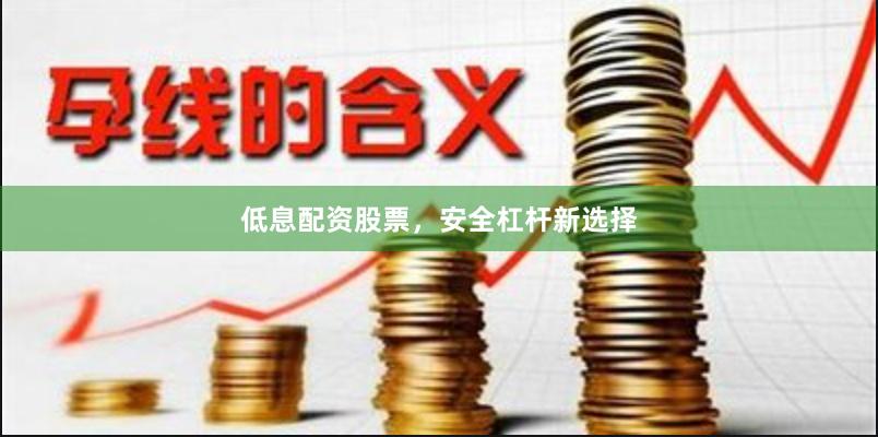 低息配资股票，安全杠杆新选择