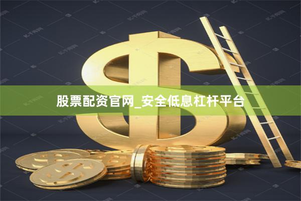 股票配资官网_安全低息杠杆平台