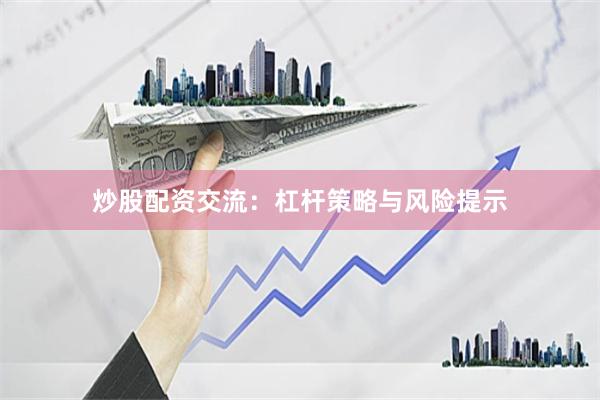 炒股配资交流：杠杆策略与风险提示