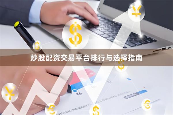 炒股配资交易平台排行与选择指南