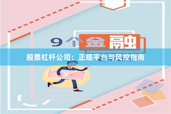 股票杠杆公司:正规平台与风控指南