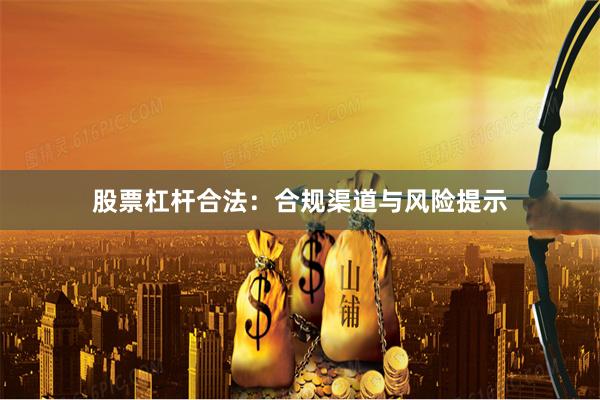 股票杠杆合法:合规渠道与风险提示