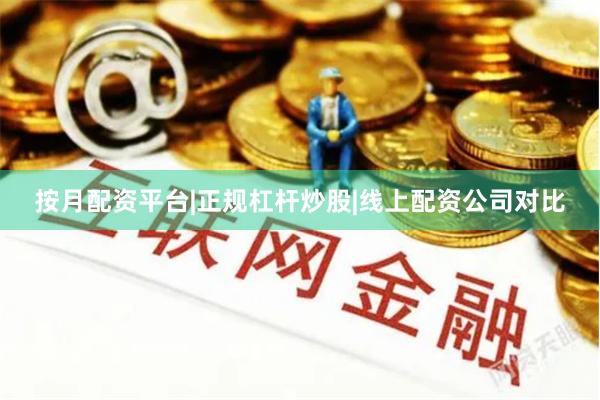 按月配资平台|正规杠杆炒股|线上配资公司对比