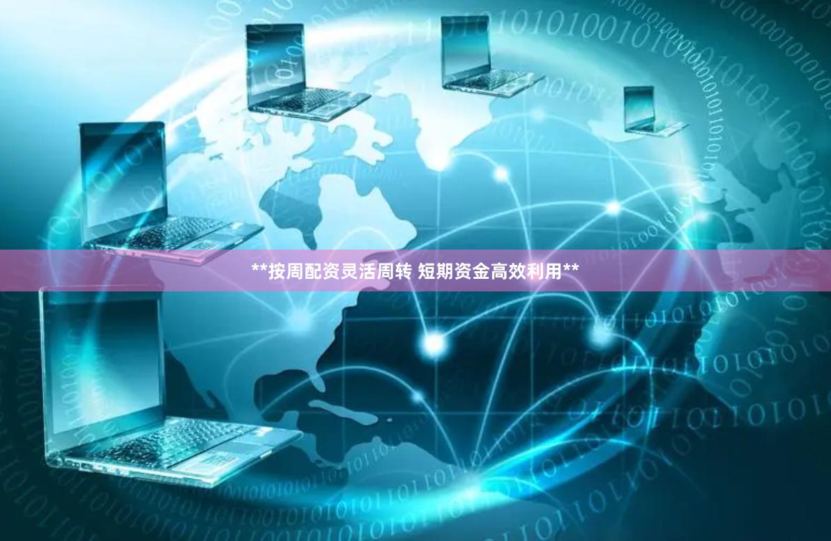 **按周配资灵活周转 短期资金高效利用**