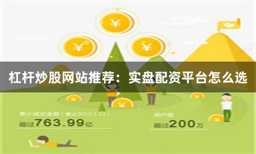 杠杆炒股网站推荐：实盘配资平台怎么选