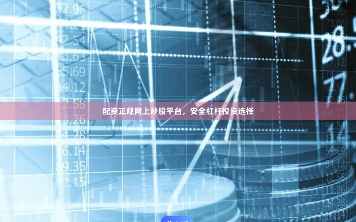 配资正规网上炒股平台，安全杠杆投资选择