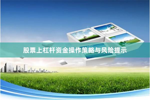 股票上杠杆资金操作策略与风险提示