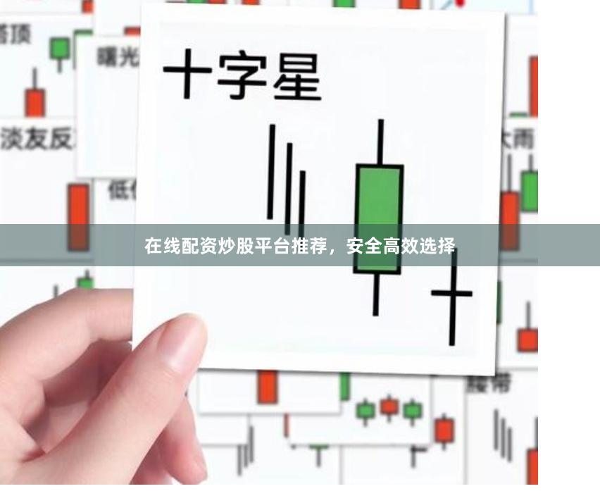 在线配资炒股平台推荐，安全高效选择